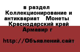  в раздел : Коллекционирование и антиквариат » Монеты . Краснодарский край,Армавир г.